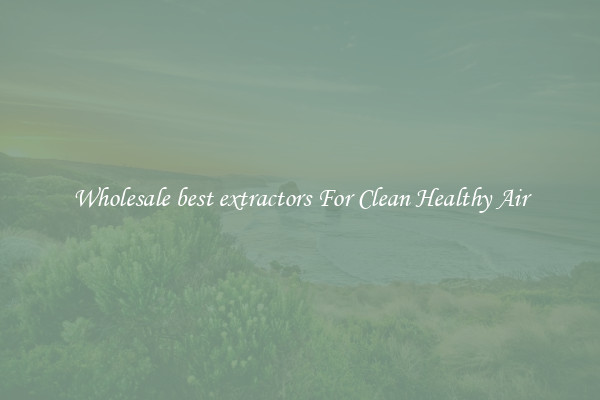 Wholesale best extractors For Clean Healthy Air