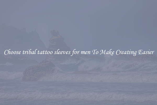 Choose tribal tattoo sleeves for men To Make Creating Easier