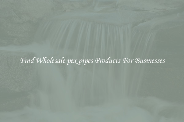 Find Wholesale pex pipes Products For Businesses