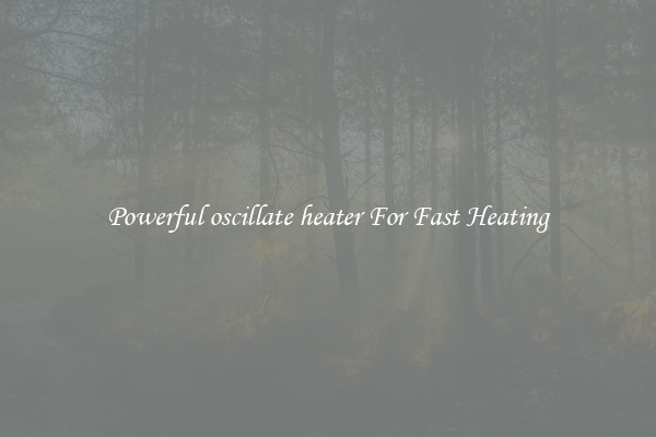 Powerful oscillate heater For Fast Heating