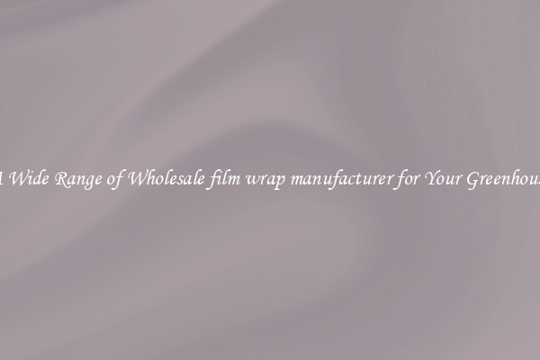 A Wide Range of Wholesale film wrap manufacturer for Your Greenhouse