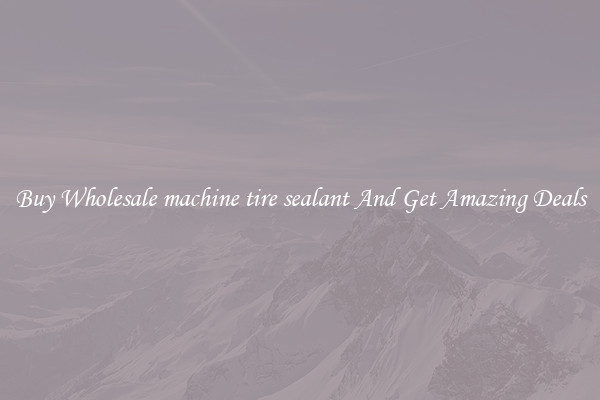 Buy Wholesale machine tire sealant And Get Amazing Deals