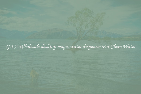 Get A Wholesale desktop magic water dispenser For Clean Water