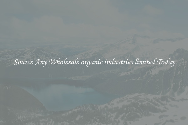 Source Any Wholesale organic industries limited Today