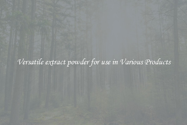 Versatile extract powder for use in Various Products