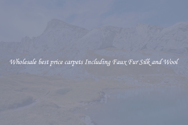 Wholesale best price carpets Including Faux Fur Silk and Wool 