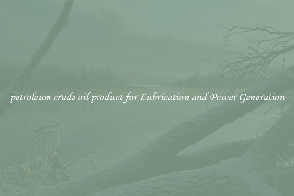 petroleum crude oil product for Lubrication and Power Generation