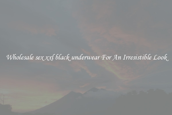 Wholesale sex xxl black underwear For An Irresistible Look
