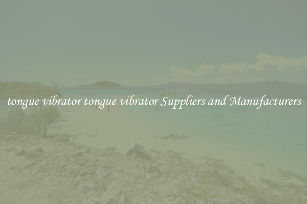 tongue vibrator tongue vibrator Suppliers and Manufacturers