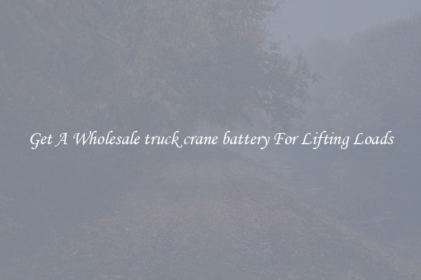 Get A Wholesale truck crane battery For Lifting Loads