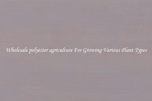 Wholesale polyester agriculture For Growing Various Plant Types