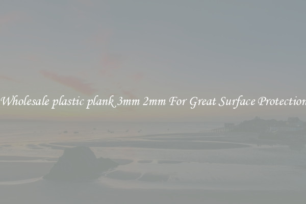 Wholesale plastic plank 3mm 2mm For Great Surface Protection