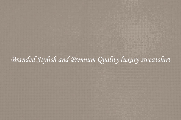 Branded Stylish and Premium Quality luxury sweatshirt