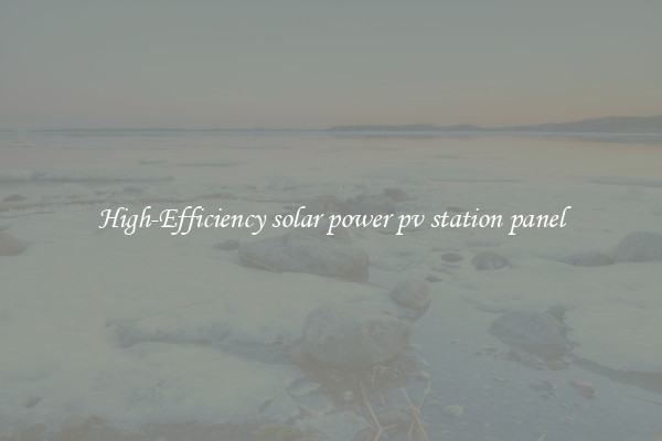 High-Efficiency solar power pv station panel