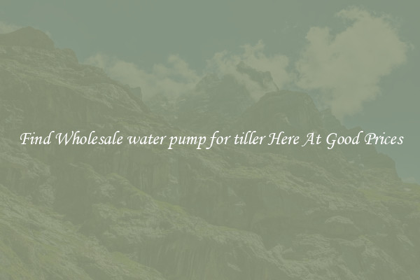Find Wholesale water pump for tiller Here At Good Prices