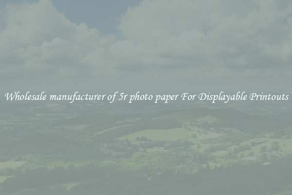 Wholesale manufacturer of 5r photo paper For Displayable Printouts