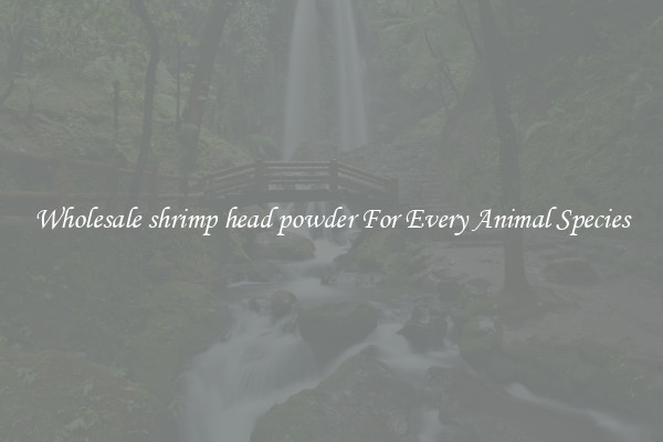 Wholesale shrimp head powder For Every Animal Species