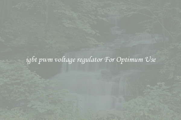 igbt pwm voltage regulator For Optimum Use
