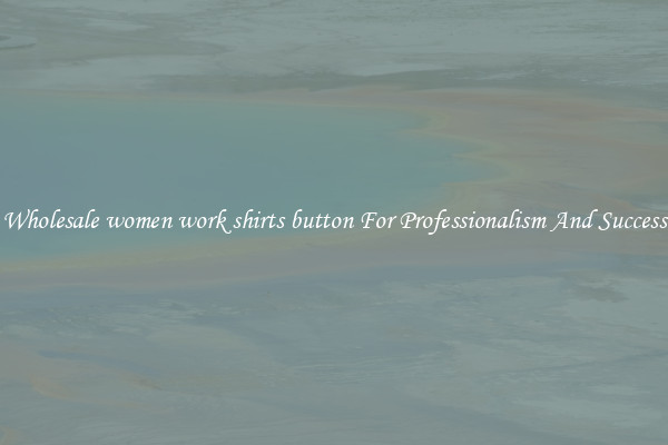 Wholesale women work shirts button For Professionalism And Success