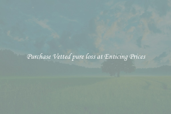 Purchase Vetted pure loss at Enticing Prices