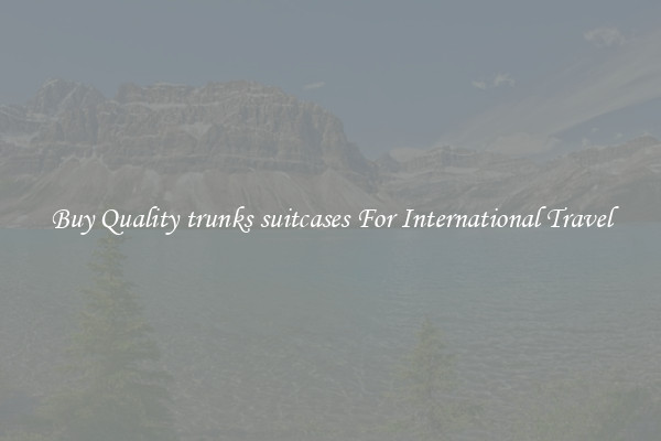 Buy Quality trunks suitcases For International Travel