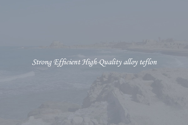 Strong Efficient High-Quality alloy teflon